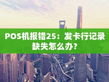 重庆POS机报错25：发卡行记录缺失怎么办？
