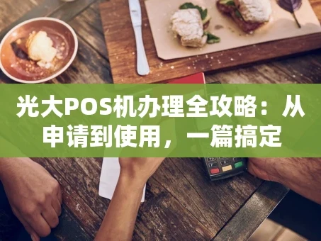 重庆光大POS机办理全攻略：从申请到使用，一篇搞定