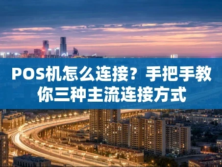 重庆POS机怎么连接？手把手教你三种主流连接方式