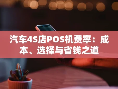 重庆汽车4S店POS机费率：成本、选择与省钱之道