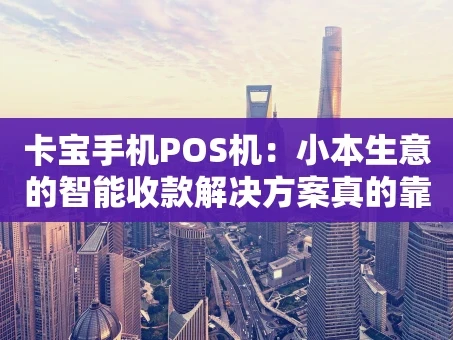 重庆卡宝手机POS机：小本生意的智能收款解决方案真的靠谱吗？