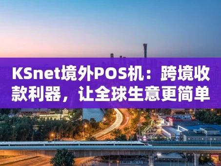 重庆KSnet境外POS机：跨境收款利器，让全球生意更简单