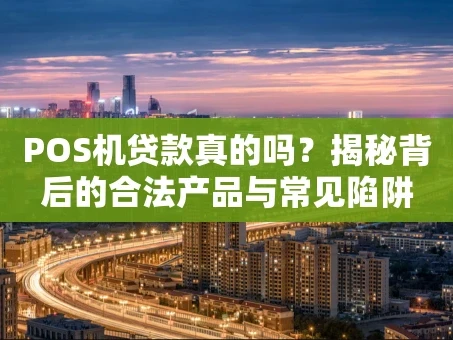 重庆POS机贷款真的吗？揭秘背后的合法产品与常见陷阱