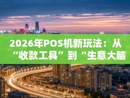 重庆2026年POS机新玩法：从“收款工具”到“生意大脑”的进化