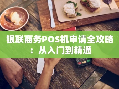 重庆银联商务POS机申请全攻略：从入门到精通
