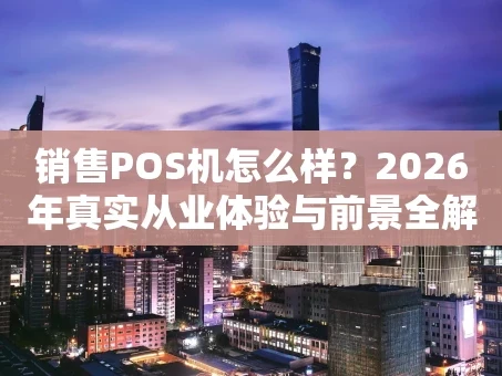 重庆销售POS机怎么样？2026年真实从业体验与前景全解析
