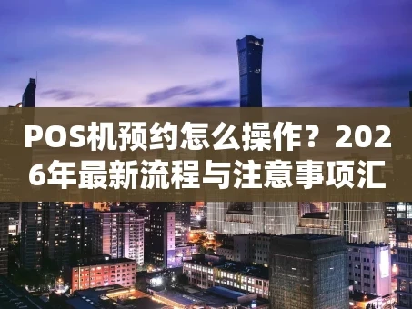 重庆POS机预约怎么操作？2026年最新流程与注意事项汇总