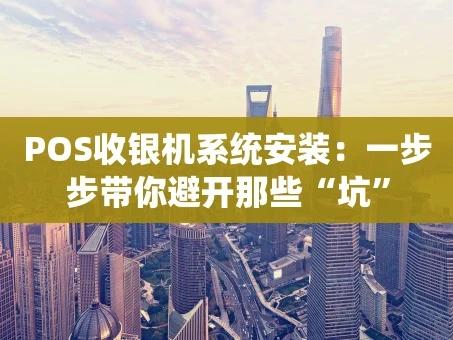 重庆POS收银机系统安装：一步步带你避开那些“坑”