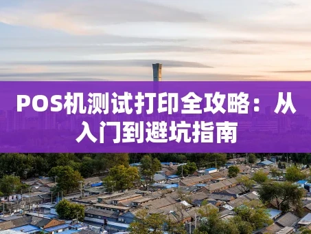 重庆POS机测试打印全攻略：从入门到避坑指南