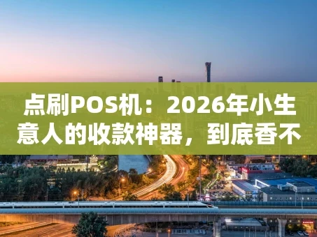 重庆点刷POS机：2026年小生意人的收款神器，到底香不香？
