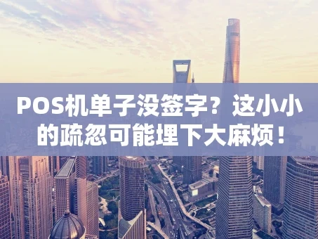 重庆POS机单子没签字？这小小的疏忽可能埋下大麻烦！