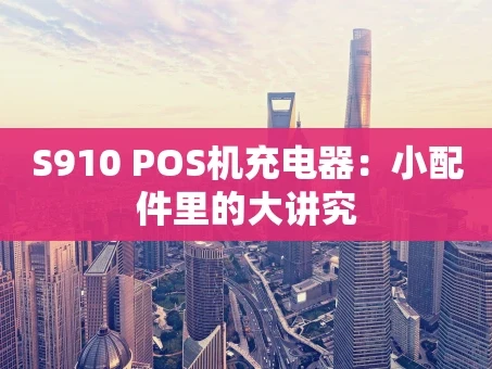 重庆S910 POS机充电器：小配件里的大讲究