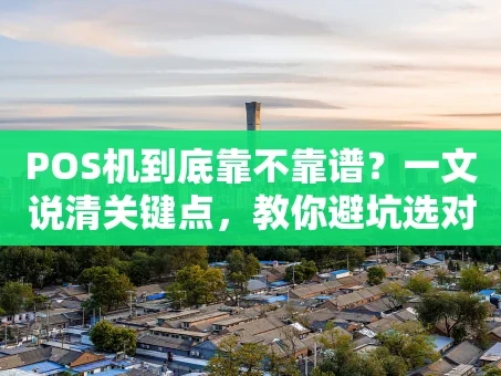 重庆POS机到底靠不靠谱？一文说清关键点，教你避坑选对机