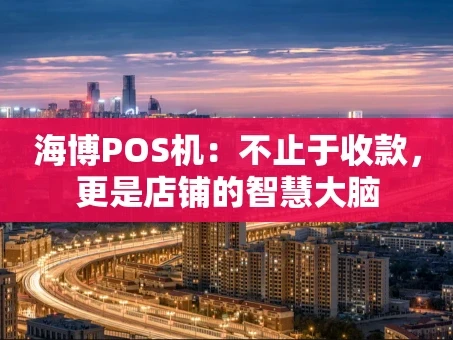重庆海博POS机：不止于收款，更是店铺的智慧大脑
