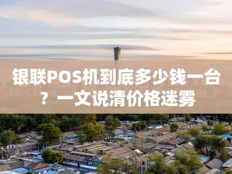 重庆银联POS机到底多少钱一台？一文说清价格迷雾