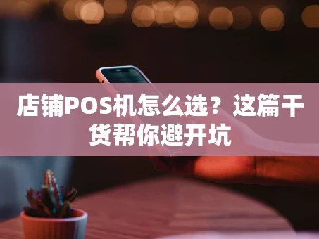 重庆店铺POS机怎么选？这篇干货帮你避开坑