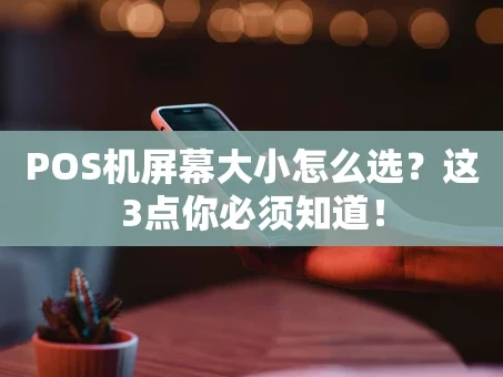 重庆POS机屏幕大小怎么选？这3点你必须知道！
