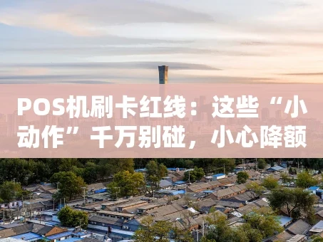 重庆POS机刷卡红线：这些“小动作”千万别碰，小心降额封卡！