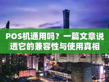 重庆POS机通用吗？一篇文章说透它的兼容性与使用真相