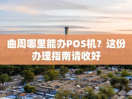 重庆曲周哪里能办POS机？这份办理指南请收好