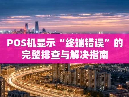 重庆POS机显示“终端错误”的完整排查与解决指南