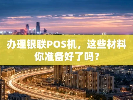 重庆办理银联POS机，这些材料你准备好了吗？