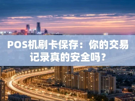重庆POS机刷卡保存：你的交易记录真的安全吗？