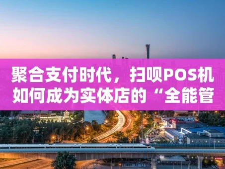 重庆聚合支付时代，扫呗POS机如何成为实体店的“全能管家”？