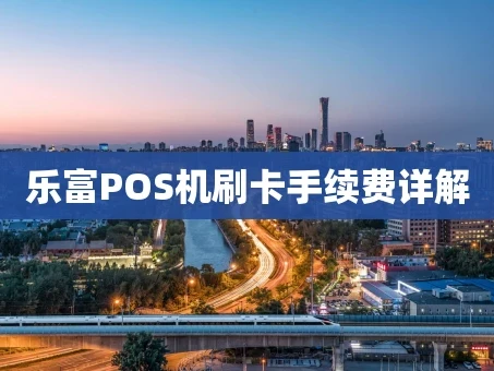 重庆乐富POS机刷卡手续费详解