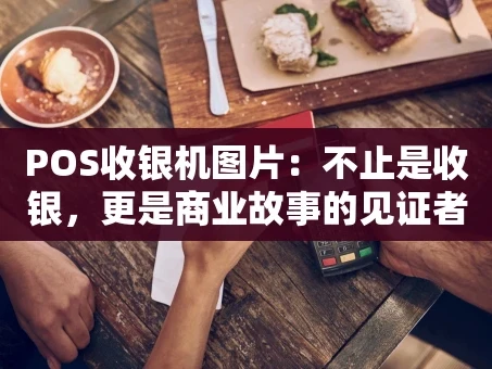 重庆POS收银机图片：不止是收银，更是商业故事的见证者