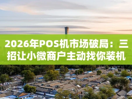 重庆2026年POS机市场破局：三招让小微商户主动找你装机器