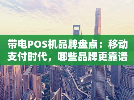 重庆带电POS机品牌盘点：移动支付时代，哪些品牌更靠谱？