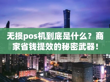 重庆无损pos机到底是什么？商家省钱提效的秘密武器！