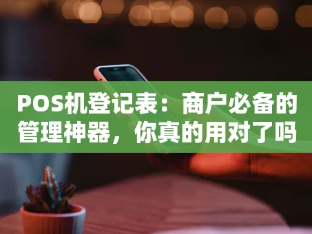 重庆POS机登记表：商户必备的管理神器，你真的用对了吗？