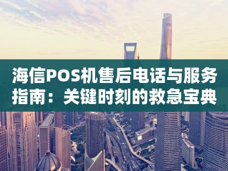 重庆海信POS机售后电话与服务指南：关键时刻的救急宝典