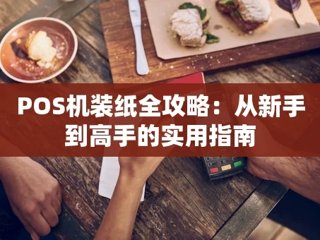 重庆POS机装纸全攻略：从新手到高手的实用指南
