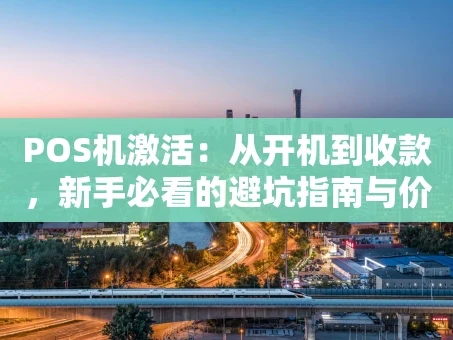 重庆POS机激活：从开机到收款，新手必看的避坑指南与价值解析