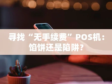 重庆寻找“无手续费”POS机：馅饼还是陷阱？
