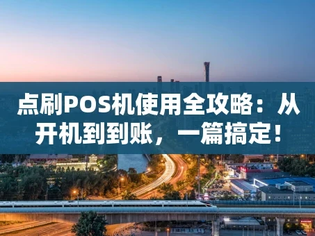 重庆点刷POS机使用全攻略：从开机到到账，一篇搞定！