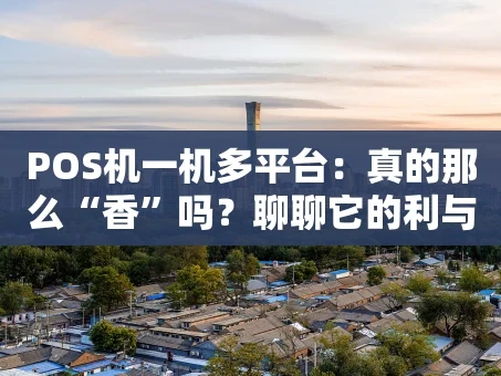 重庆POS机一机多平台：真的那么“香”吗？聊聊它的利与弊