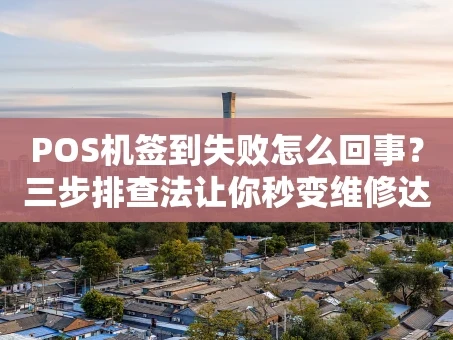 重庆POS机签到失败怎么回事？三步排查法让你秒变维修达人