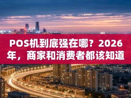 重庆POS机到底强在哪？2026年，商家和消费者都该知道的几个真相
