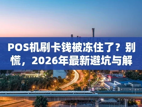 重庆POS机刷卡钱被冻住了？别慌，2026年最新避坑与解冻指南