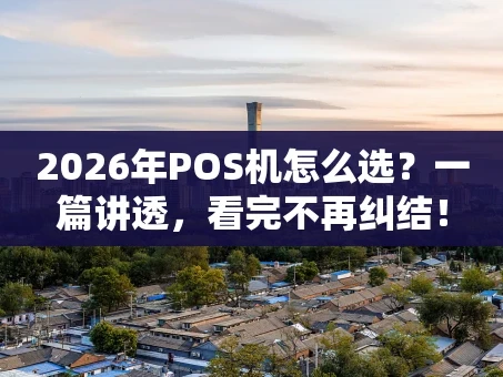 重庆2026年POS机怎么选？一篇讲透，看完不再纠结！