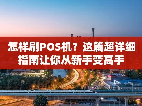 重庆怎样刷POS机？这篇超详细指南让你从新手变高手