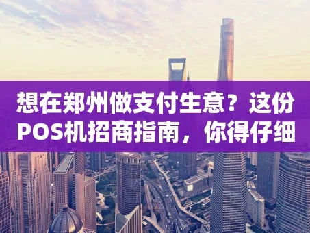 重庆想在郑州做支付生意？这份POS机招商指南，你得仔细看看！