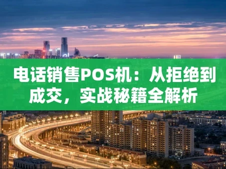重庆电话销售POS机：从拒绝到成交，实战秘籍全解析