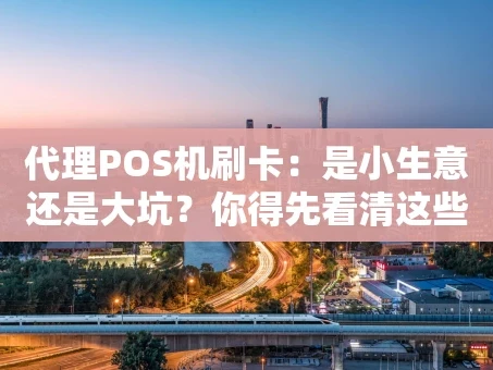 重庆代理POS机刷卡：是小生意还是大坑？你得先看清这些门道