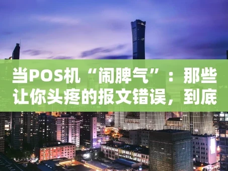 重庆当POS机“闹脾气”：那些让你头疼的报文错误，到底怎么回事？