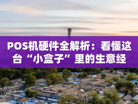 重庆POS机硬件全解析：看懂这台“小盒子”里的生意经